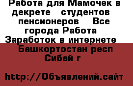 Работа для Мамочек в декрете , студентов , пенсионеров. - Все города Работа » Заработок в интернете   . Башкортостан респ.,Сибай г.